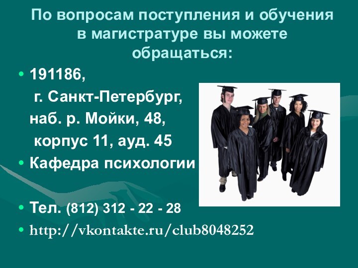 По вопросам поступления и обучения в магистратуре вы можете обращаться:191186, 	г. Санкт-Петербург,