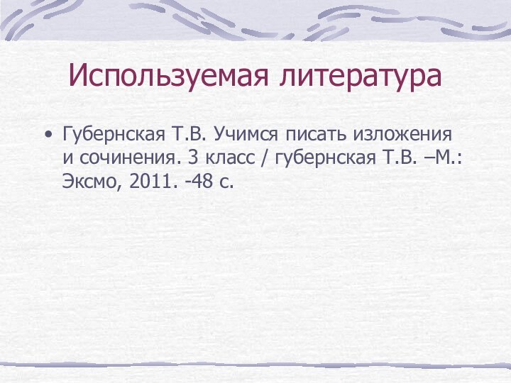 Используемая литератураГубернская Т.В. Учимся писать изложения и сочинения. 3 класс / губернская