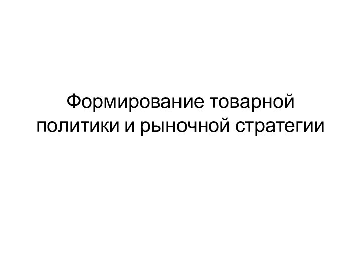 Формирование товарной политики и рыночной стратегии