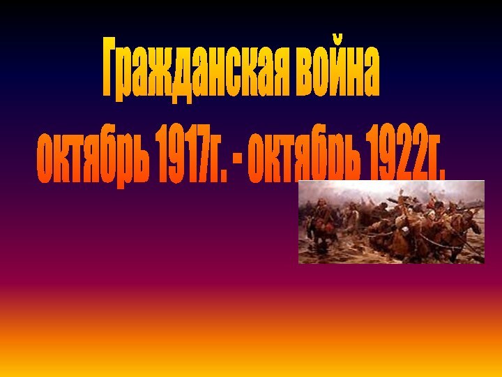 Гражданская войнаоктябрь 1917г. - октябрь 1922г.