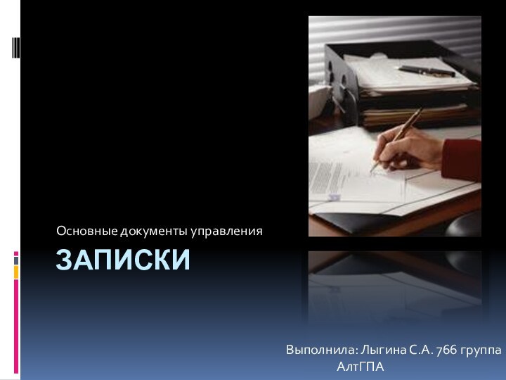 запискиОсновные документы управленияВыполнила: Лыгина С.А. 766 группа		АлтГПА