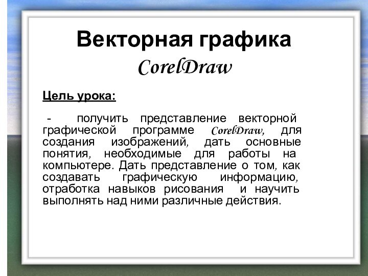 Векторная графика CorelDrawЦель урока: - получить представление векторной графической программе CorelDraw, для