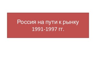 Россия на пути к рынку 1991-1997 гг.