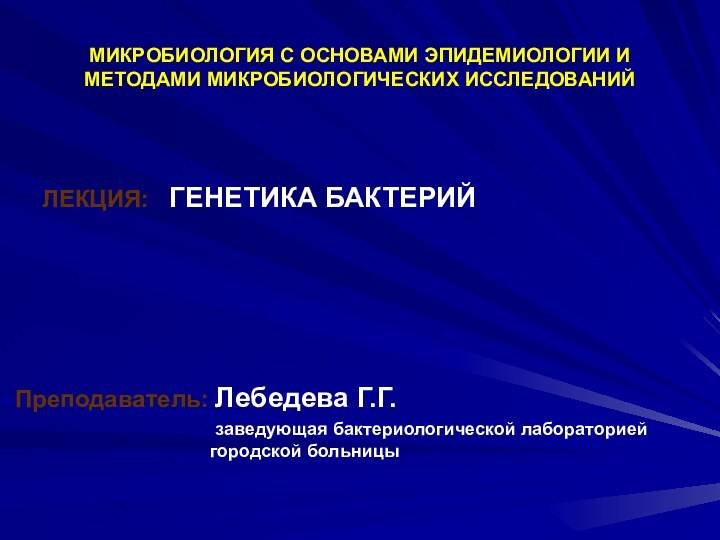 МИКРОБИОЛОГИЯ С ОСНОВАМИ ЭПИДЕМИОЛОГИИ И МЕТОДАМИ МИКРОБИОЛОГИЧЕСКИХ ИССЛЕДОВАНИЙ  ЛЕКЦИЯ:  ГЕНЕТИКА