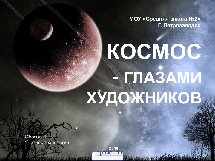 КОСМОС - ГЛАЗАМИ  ХУДОЖНИКОВОбозова Е.В.Учитель технологииМОУ «Средняя школа №2»Г. Петрозаводск2010 г.