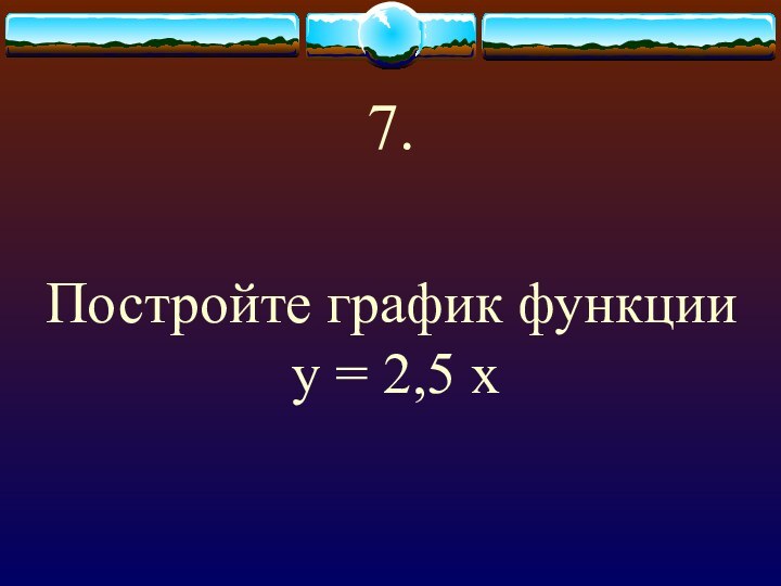 7.Постройте график функции у = 2,5 х