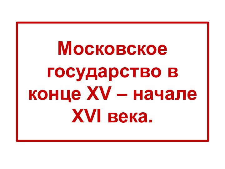 Московское государство в конце XV – начале XVI века.