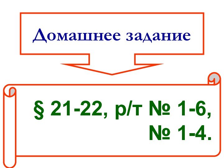 Домашнее задание§ 21-22, р/т № 1-6,№ 1-4.