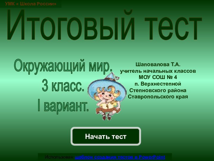 Начать тестИспользован шаблон создания тестов в PowerPointИтоговый тестУМК « Школа России»Шаповалова Т.А.учитель