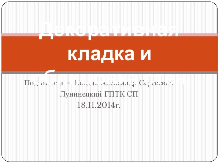 Подготовил – Невдах Александр Сергеевич Лунинецкий ГПТК СП18.11.2014г.Декоративная кладка и облицовка стен