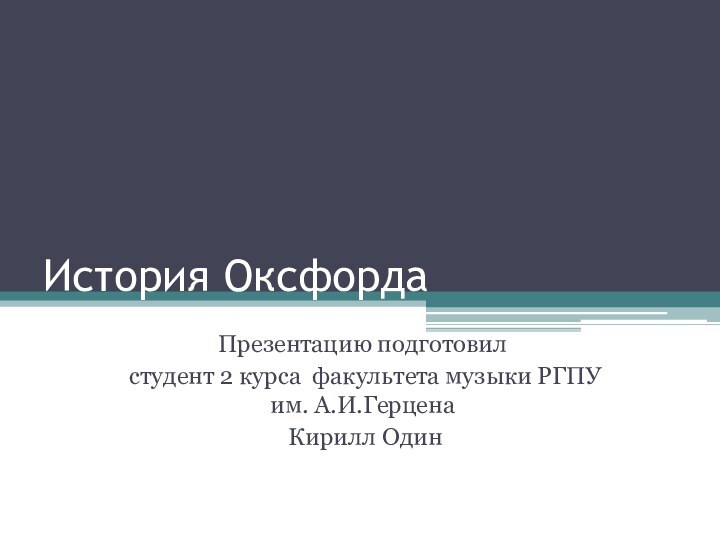 История ОксфордаПрезентацию подготовил студент 2 курса факультета музыки РГПУ им. А.И.Герцена Кирилл Один