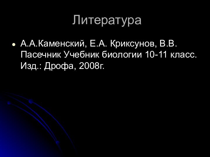 ЛитератураА.А.Каменский, Е.А. Криксунов, В.В.Пасечник Учебник биологии 10-11 класс. Изд.: Дрофа, 2008г.