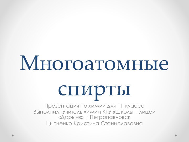 Многоатомные спиртыПрезентация по химии для 11 классаВыполнил: Учитель химии КГУ «Школы –