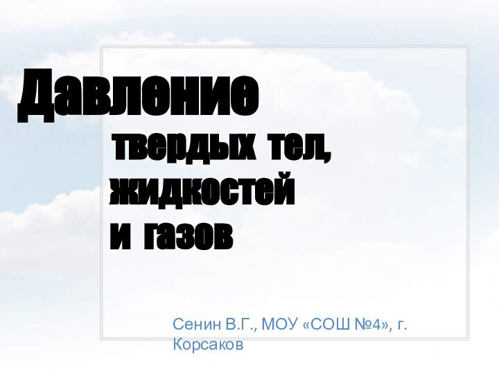 Давлениетвердых тел,жидкостейи газовСенин В.Г., МОУ «СОШ №4», г. Корсаков