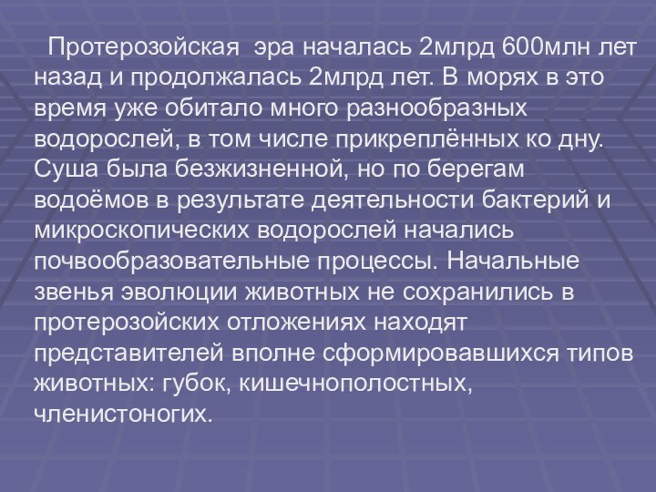 Протерозойская эра началась 2млрд 600млн лет назад и продолжалась 2млрд лет.