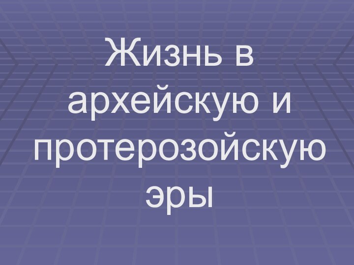 Жизнь в архейскую и протерозойскую эры