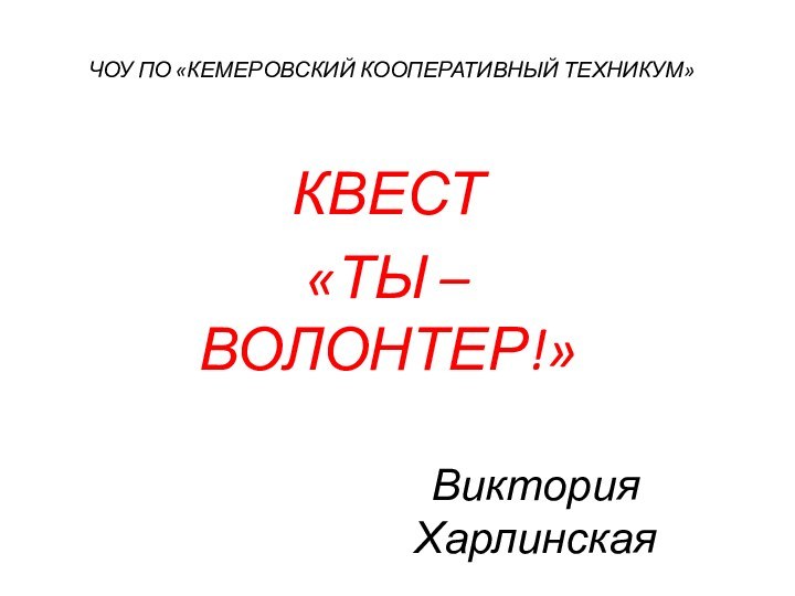 ЧОУ ПО «КЕМЕРОВСКИЙ КООПЕРАТИВНЫЙ ТЕХНИКУМ»КВЕСТ «ТЫ – ВОЛОНТЕР!» Виктория Харлинская