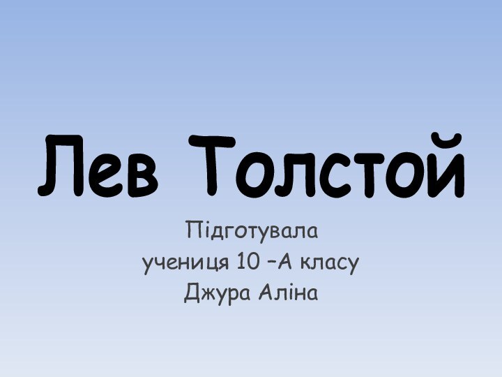 Лев Толстой Підготувалаучениця 10 –А класуДжура Аліна