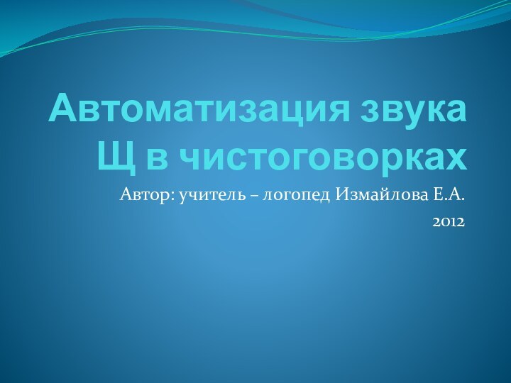 Автоматизация звука Щ в чистоговоркахАвтор: учитель – логопед Измайлова Е.А.2012