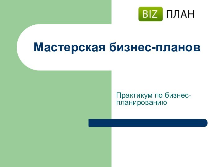 Мастерская бизнес-плановПрактикум по бизнес-планированию