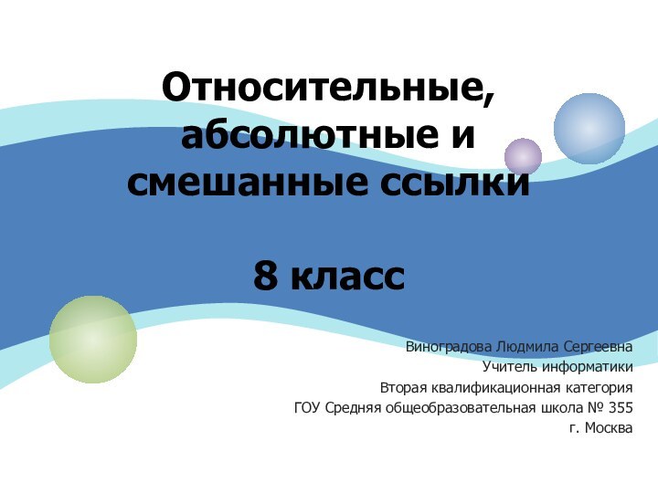 Относительные, абсолютные и смешанные ссылки  8 класс Виноградова Людмила СергеевнаУчитель информатикиВторая