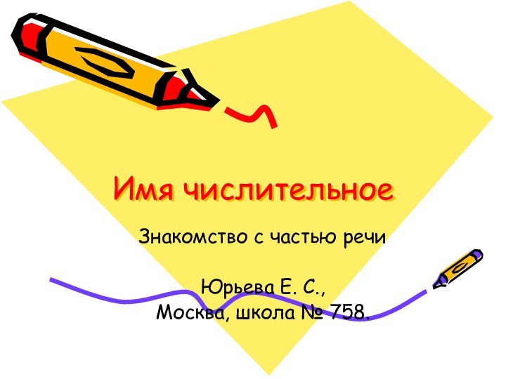 Имя числительноеЗнакомство с частью речиЮрьева Е. С., Москва, школа № 758.