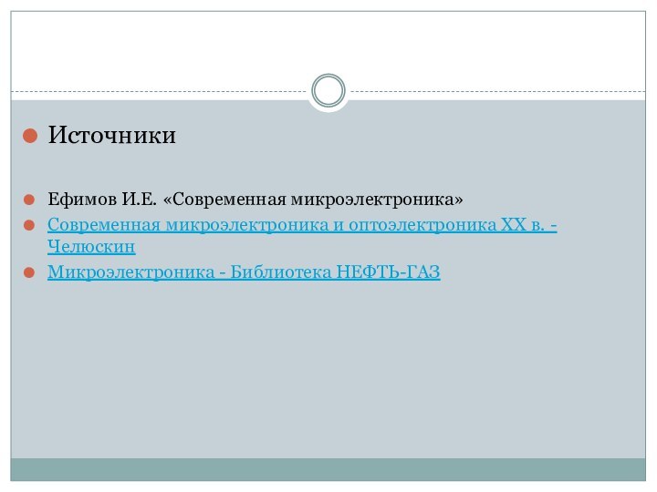 ИсточникиЕфимов И.Е. «Современная микроэлектроника»Современная микроэлектроника и оптоэлектроника XX в. - ЧелюскинМикроэлектроника - Библиотека НЕФТЬ-ГАЗ