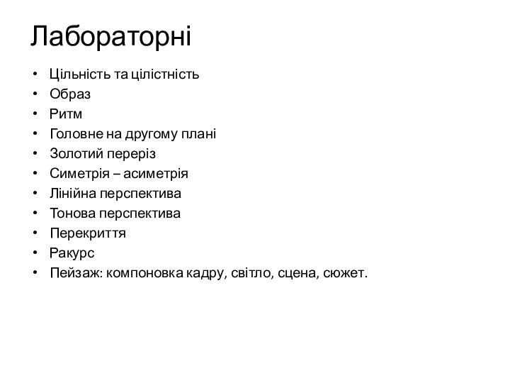 ЛабораторніЦільність та цілістністьОбразРитмГоловне на другому планіЗолотий перерізСиметрія – асиметріяЛінійна перспективаТонова перспективаПерекриттяРакурсПейзаж: компоновка кадру, світло, сцена, сюжет.