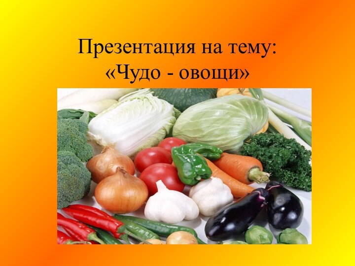 Презентация на тему:  «Чудо - овощи»