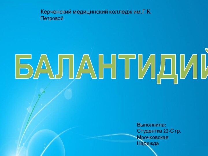 БАЛАНТИДИЙКерченский медицинский колледж им.Г.К.ПетровойВыполнила:Студентка 22-С гр.Мрочковская Надежда