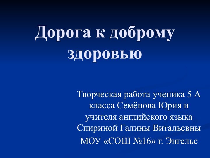 Дорога к доброму здоровьюТворческая работа ученика 5 А класса Семёнова Юрия и