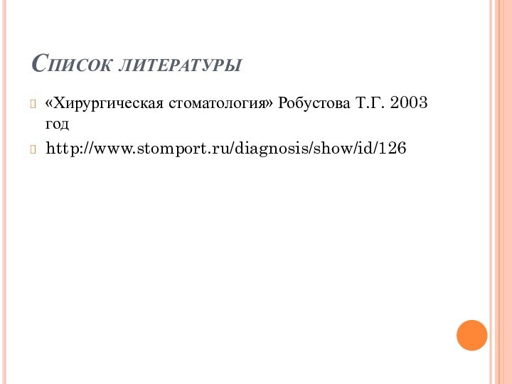 Список литературы«Хирургическая стоматология» Робустова Т.Г. 2003 годhttp://www.stomport.ru/diagnosis/show/id/126