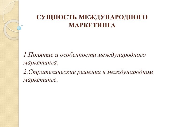 Сущность международного маркетинга 1.Понятие и особенности международного маркетинга.2.Стратегические решения в международном маркетинге.