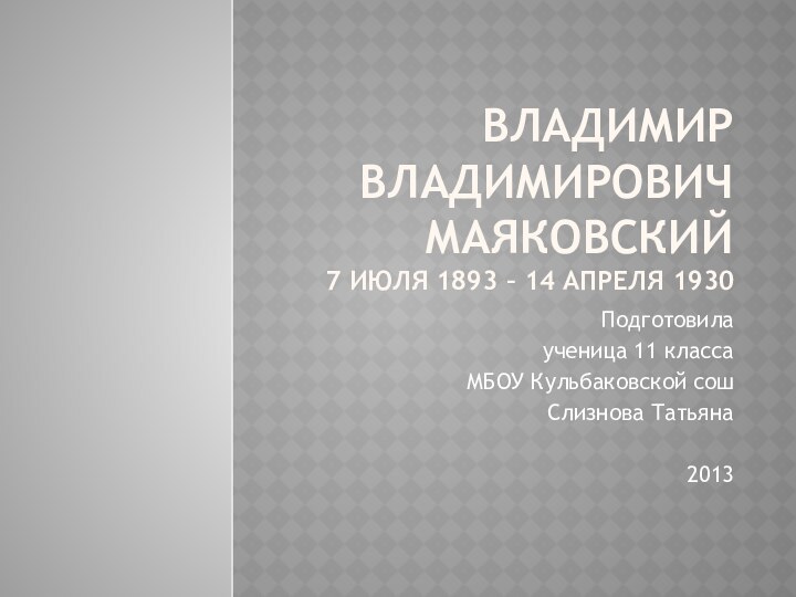 Владимир Владимирович Маяковский 7 июля 1893 – 14 апреля 1930Подготовилаученица 11 классаМБОУ Кульбаковской сошСлизнова Татьяна2013