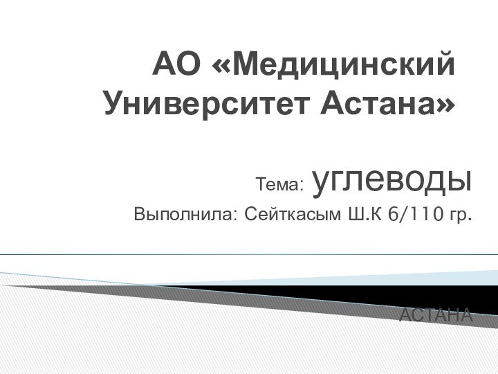 АО «Медицинский Университет Астана»Тема: углеводы Выполнила: Сейткасым Ш.К 6/110 гр.АСТАНА