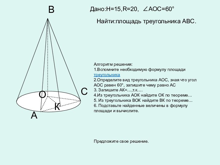 CАКВО  Дано:H=15,R=20, АОС=60° Найти:площадь треугольника АВС.Алгоритм решения:1.Вспомните необходимую формулу площади треугольника2.Определите