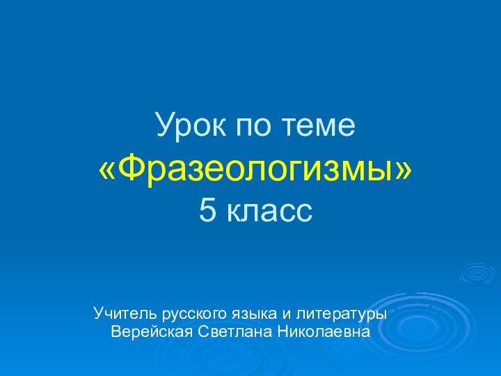 Урок по теме «Фразеологизмы» 5 классУчитель русского языка и литературы Верейская Светлана Николаевна