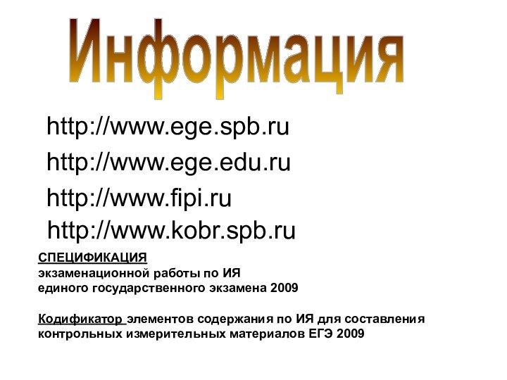 Информацияhttp://www.ege.spb.ruhttp://www.ege.edu.ruhttp://www.fipi.ruhttp://www.kobr.spb.ruСПЕЦИФИКАЦИЯ экзаменационной работы по ИЯ единого государственного экзамена 2009 Кодификатор элементов содержания