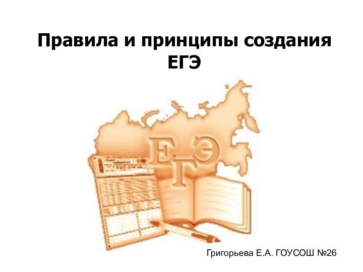 Правила и принципы создания ЕГЭГригорьева Е.А. ГОУСОШ №26