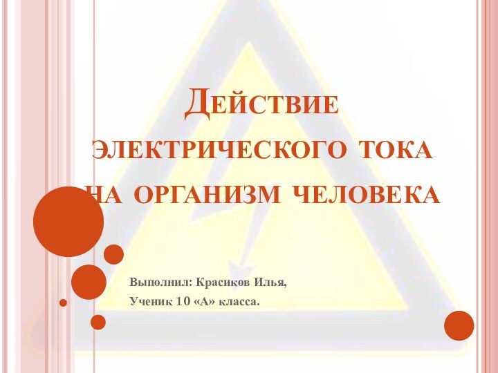 Действие электрического тока на организм человекаВыполнил: Красиков Илья,Ученик 10 «А» класса.