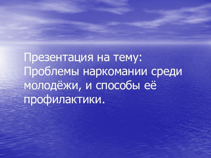 Презентация на тему: Проблемы наркомании среди молодёжи, и способы её профилактики.