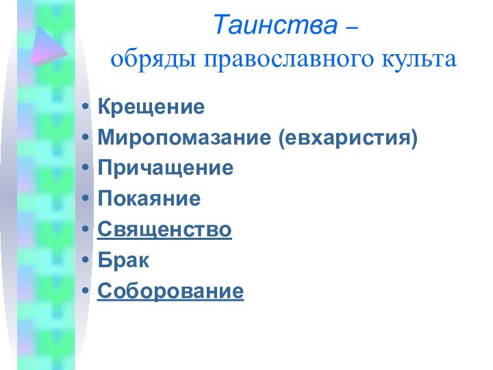 Таинства –  обряды православного культаКрещениеМиропомазание (евхаристия)ПричащениеПокаяниеСвященствоБрак Соборование