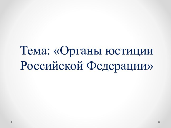 Тема: «Органы юстиции Российской Федерации»