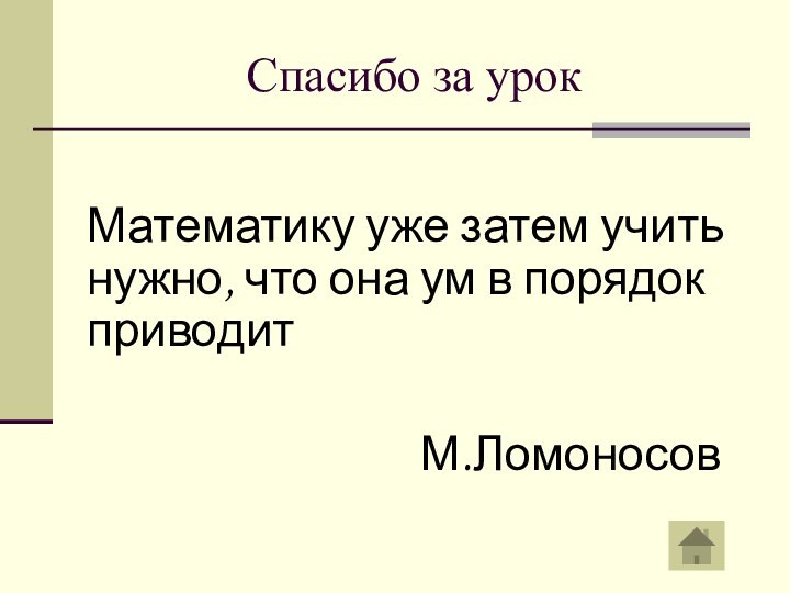 Спасибо за урокМатематику уже затем учить нужно, что она ум в порядок