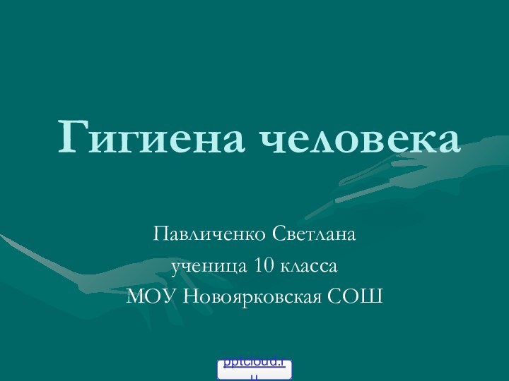 Гигиена человекаПавличенко Светланаученица 10 классаМОУ Новоярковская СОШ