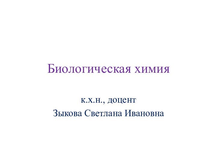 Биологическая химия к.х.н., доцент Зыкова Светлана Ивановна