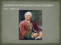 ЛОМОНОСОВ МИХАИЛ ВАСИЛЬЕВИЧ1711 – 1765 г.г.