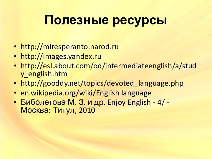 Полезные ресурсыhttp://miresperanto.narod.ruhttp://images.yandex.ruhttp://esl.about.com/od/intermediateenglish/a/study_english.htmhttp://gooddy.net/topics/devoted_language.phpen.wikipedia.org/wiki/English languageБиболетова М. З. и др. Enjoy English - 4/ - Москва: Титул, 2010