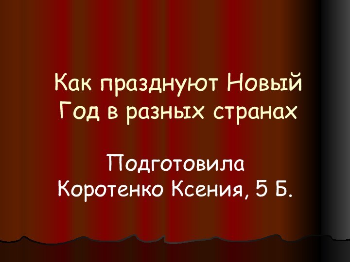 Как празднуют Новый Год в разных странахПодготовила Коротенко Ксения, 5 Б.