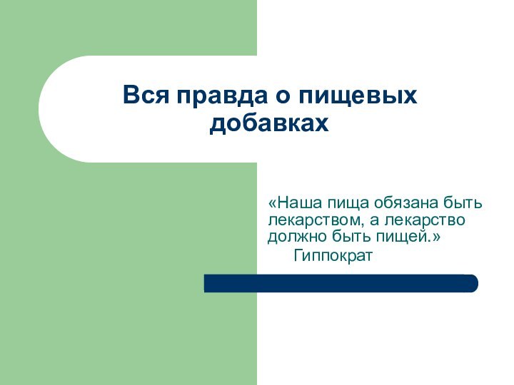 Вся правда о пищевых добавках«Наша пища обязана быть лекарством, а лекарство должно быть пищей.»	Гиппократ